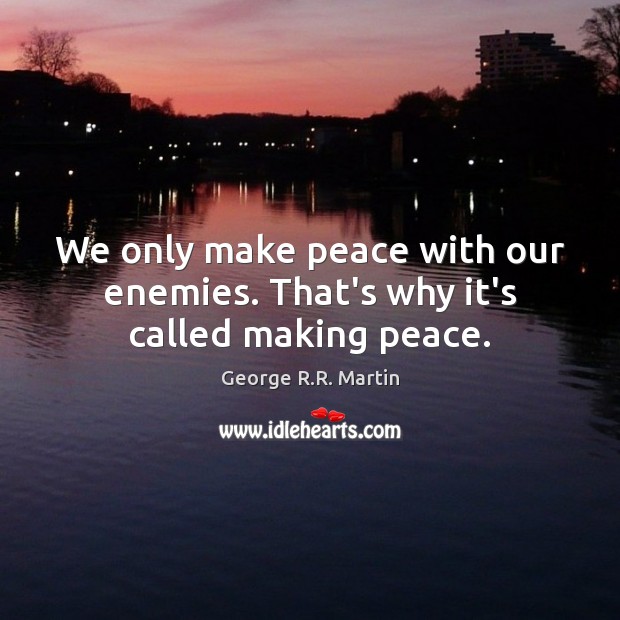 We only make peace with our enemies. That’s why it’s called making peace. Image