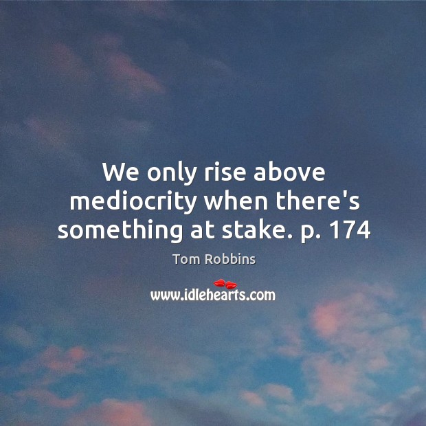 We only rise above mediocrity when there’s something at stake. p. 174 Image