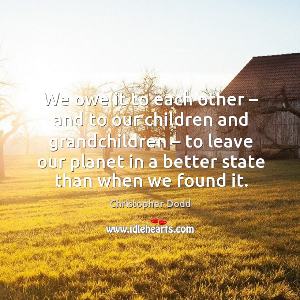 We owe it to each other – and to our children and grandchildren Christopher Dodd Picture Quote