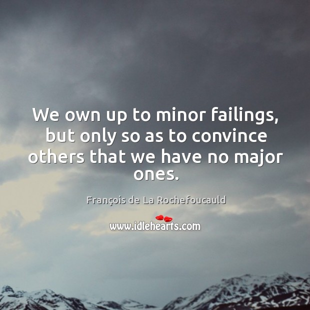 We own up to minor failings, but only so as to convince others that we have no major ones. François de La Rochefoucauld Picture Quote