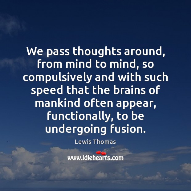 We pass thoughts around, from mind to mind, so compulsively and with Picture Quotes Image