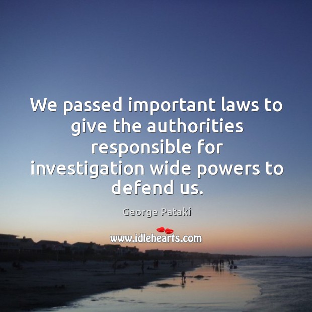 We passed important laws to give the authorities responsible for investigation wide powers to defend us. George Pataki Picture Quote