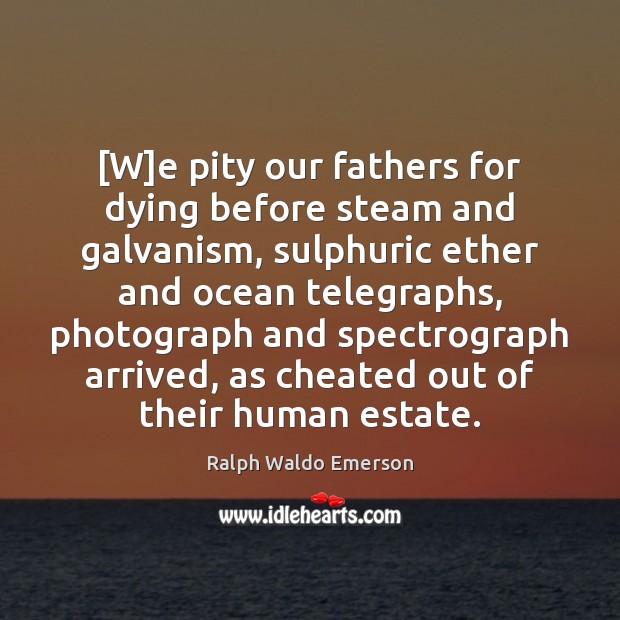 [W]e pity our fathers for dying before steam and galvanism, sulphuric Image