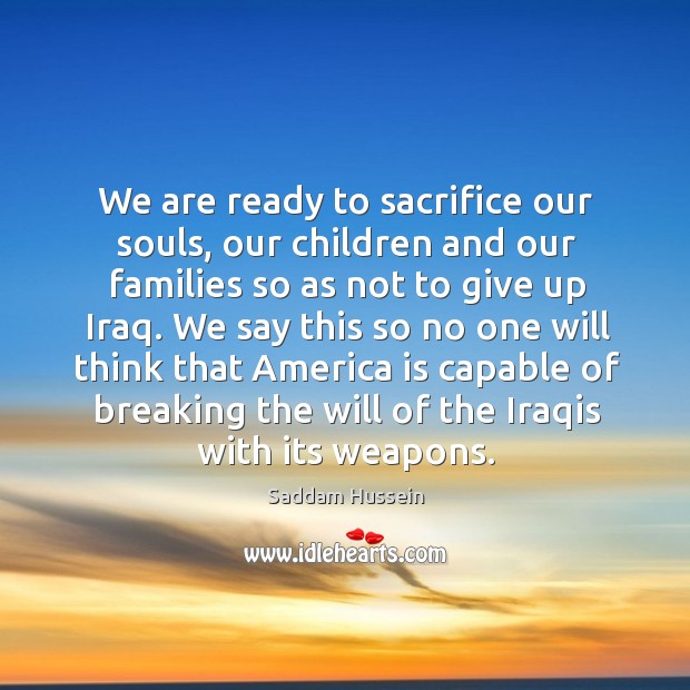 We say this so no one will think that america is capable of breaking the will of the iraqis with its weapons. Image