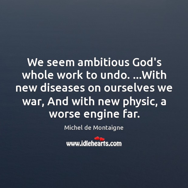 We seem ambitious God’s whole work to undo. …With new diseases on Michel de Montaigne Picture Quote