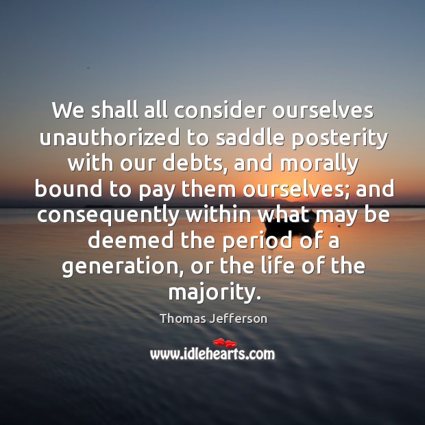 We shall all consider ourselves unauthorized to saddle posterity with our debts, Image