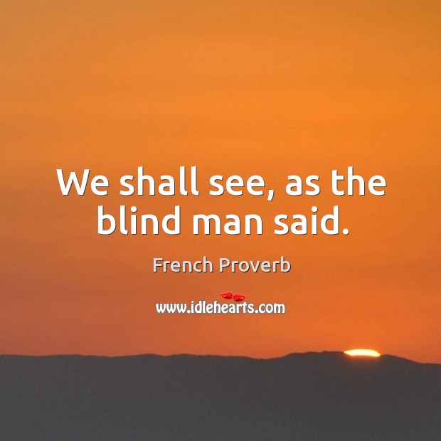 We shall see, as the blind man said. French Proverbs Image