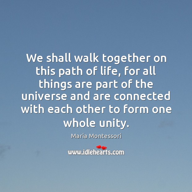 We shall walk together on this path of life, for all things Maria Montessori Picture Quote