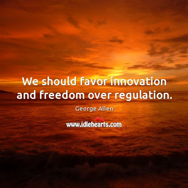 We should favor innovation and freedom over regulation. Image