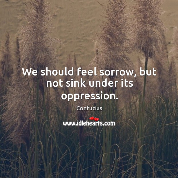 We should feel sorrow, but not sink under its oppression. Image