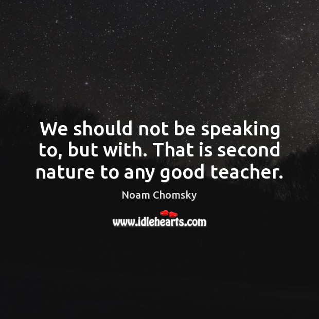 We should not be speaking to, but with. That is second nature to any good teacher. Nature Quotes Image