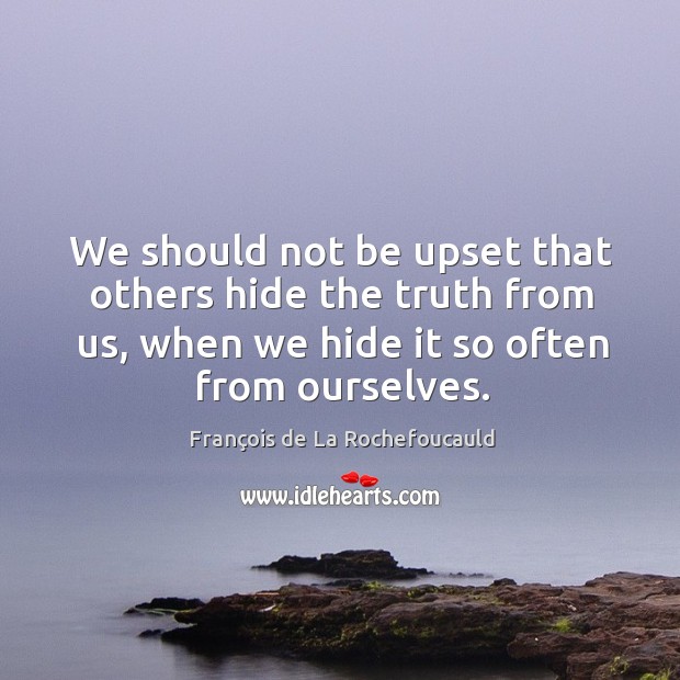 We should not be upset that others hide the truth from us, François de La Rochefoucauld Picture Quote