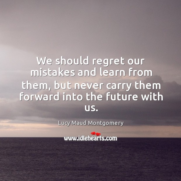 Lucy Maud Montgomery - We should regret our mistakes and