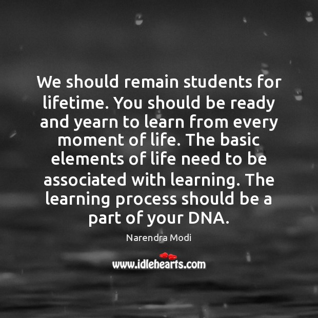 We should remain students for lifetime. You should be ready and yearn Picture Quotes Image