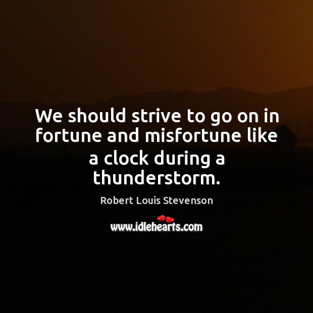 We should strive to go on in fortune and misfortune like a clock during a thunderstorm. Robert Louis Stevenson Picture Quote