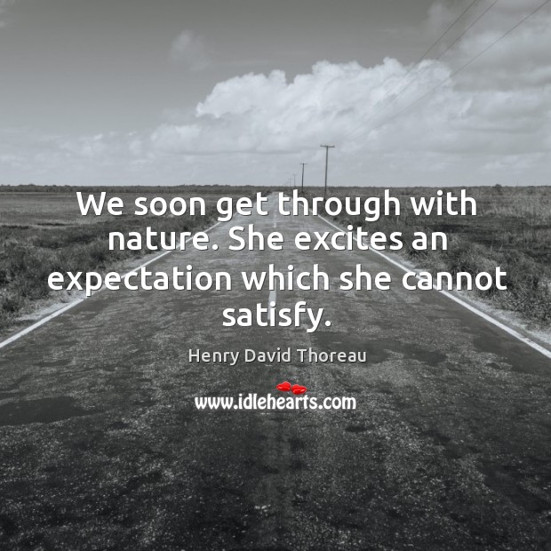 We soon get through with nature. She excites an expectation which she cannot satisfy. Image