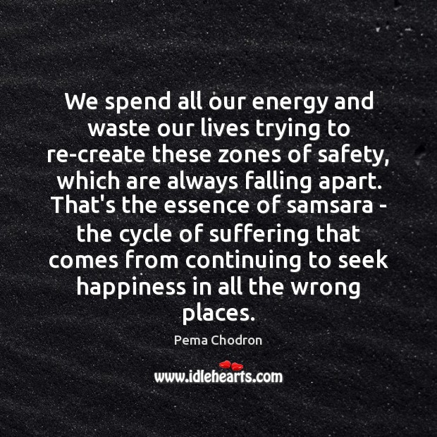 We spend all our energy and waste our lives trying to re-create Pema Chodron Picture Quote