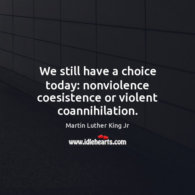 We still have a choice today: nonviolence coesistence or violent coannihilation. Martin Luther King Jr Picture Quote