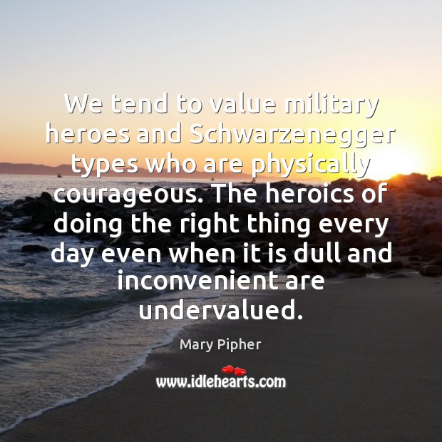 We tend to value military heroes and Schwarzenegger types who are physically Image