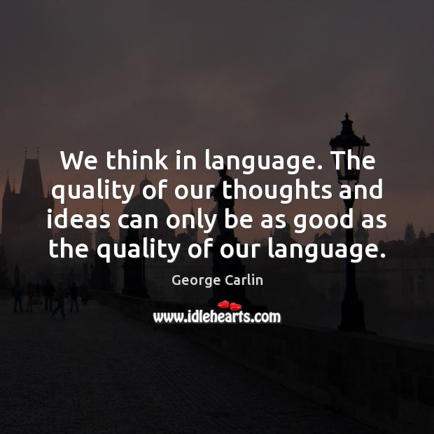 We think in language. The quality of our thoughts and ideas can Image