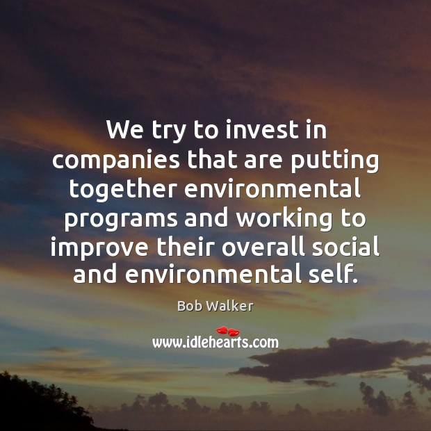 We try to invest in companies that are putting together environmental programs Bob Walker Picture Quote