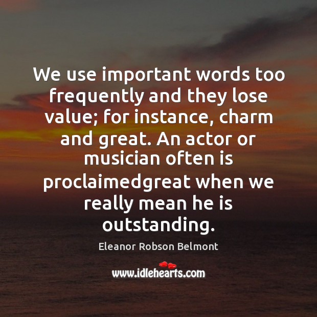 We use important words too frequently and they lose value; for instance, Eleanor Robson Belmont Picture Quote