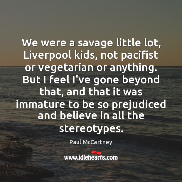 We were a savage little lot, Liverpool kids, not pacifist or vegetarian Paul McCartney Picture Quote