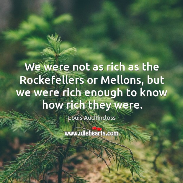 We were not as rich as the rockefellers or mellons, but we were rich enough to know how rich they were. Louis Auchincloss Picture Quote