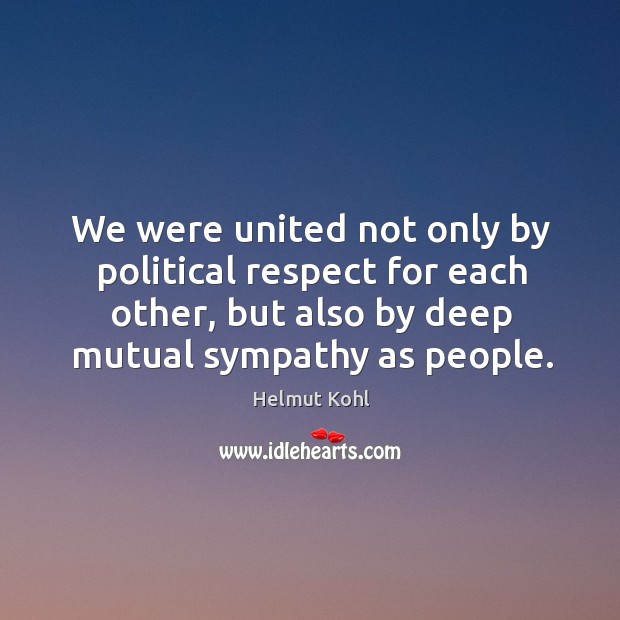 We were united not only by political respect for each other, but also by deep mutual sympathy as people. Respect Quotes Image