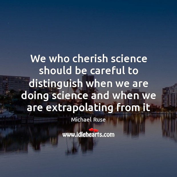 We who cherish science should be careful to distinguish when we are Michael Ruse Picture Quote