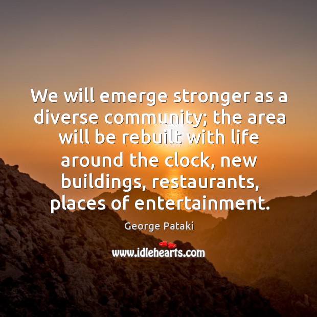 We will emerge stronger as a diverse community; the area will be rebuilt with George Pataki Picture Quote