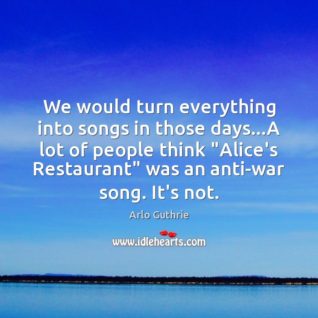 We would turn everything into songs in those days…A lot of Arlo Guthrie Picture Quote