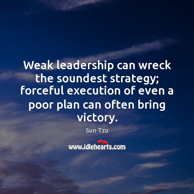 Weak leadership can wreck the soundest strategy; forceful execution of even a Image