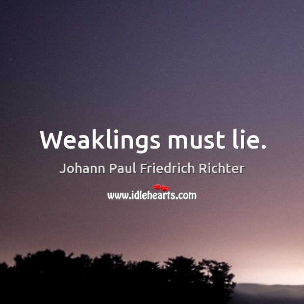 Weaklings must lie. Johann Paul Friedrich Richter Picture Quote