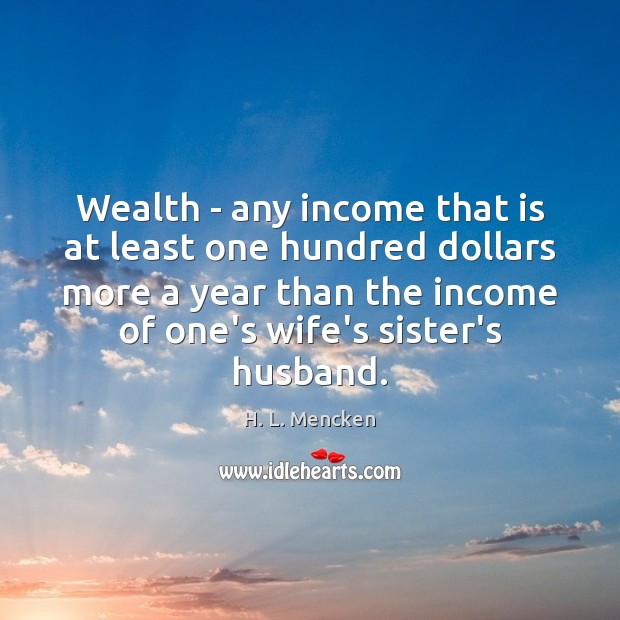 Wealth – any income that is at least one hundred dollars more H. L. Mencken Picture Quote