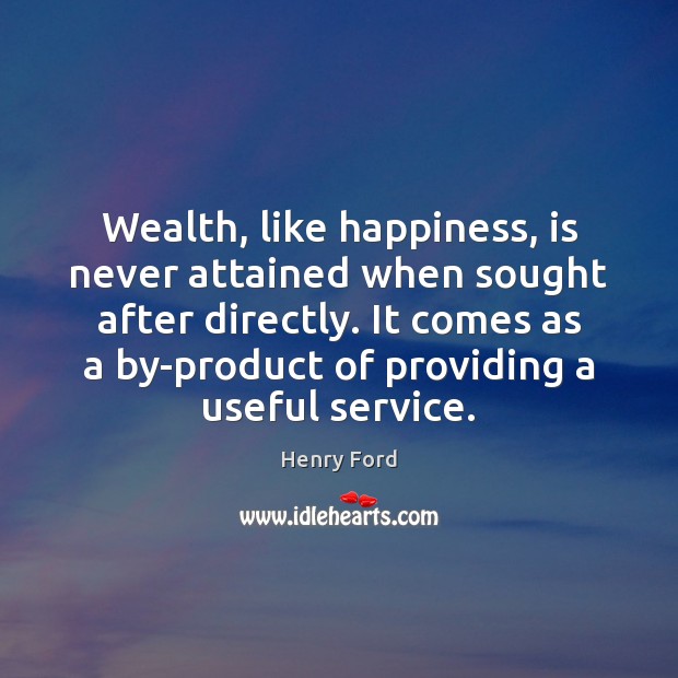 Wealth, like happiness, is never attained when sought after directly. It comes Picture Quotes Image