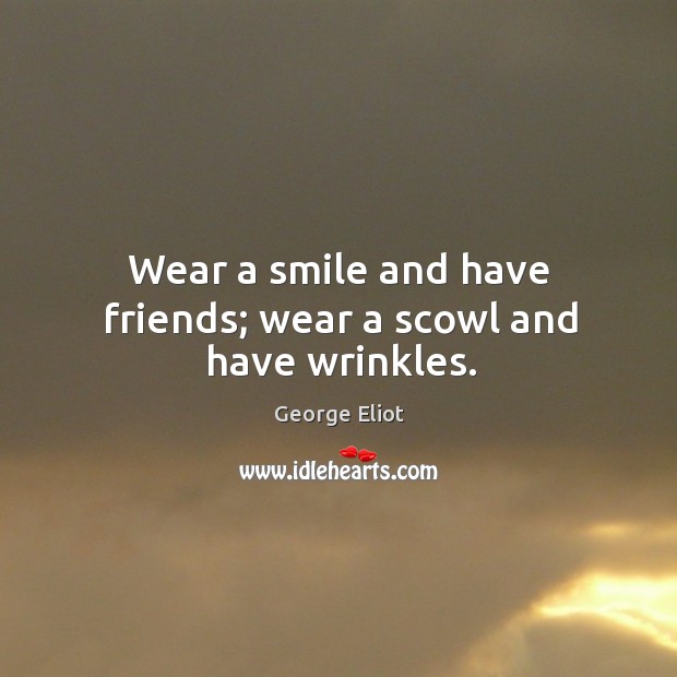 Wear a smile and have friends; wear a scowl and have wrinkles. George Eliot Picture Quote