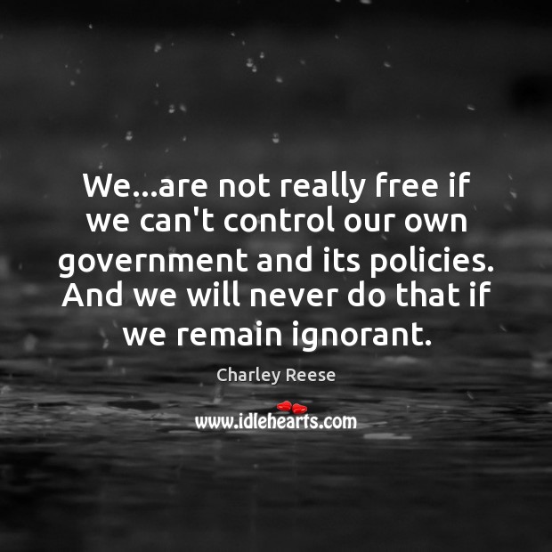 We…are not really free if we can’t control our own government Charley Reese Picture Quote