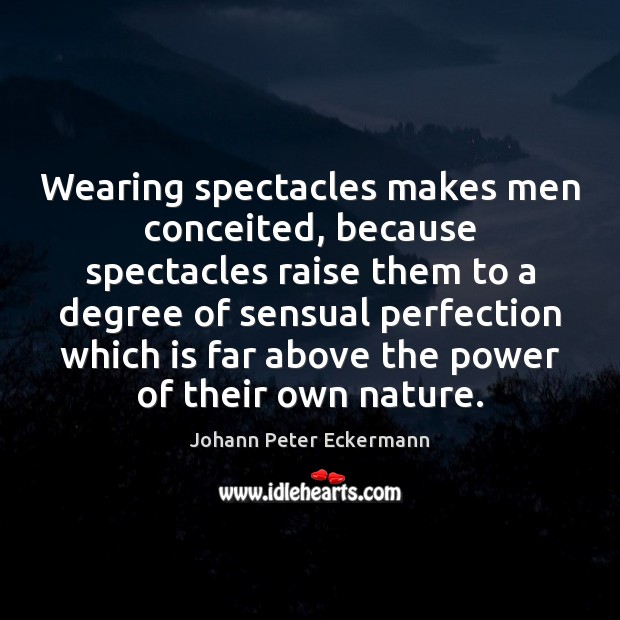 Wearing spectacles makes men conceited, because spectacles raise them to a degree Image