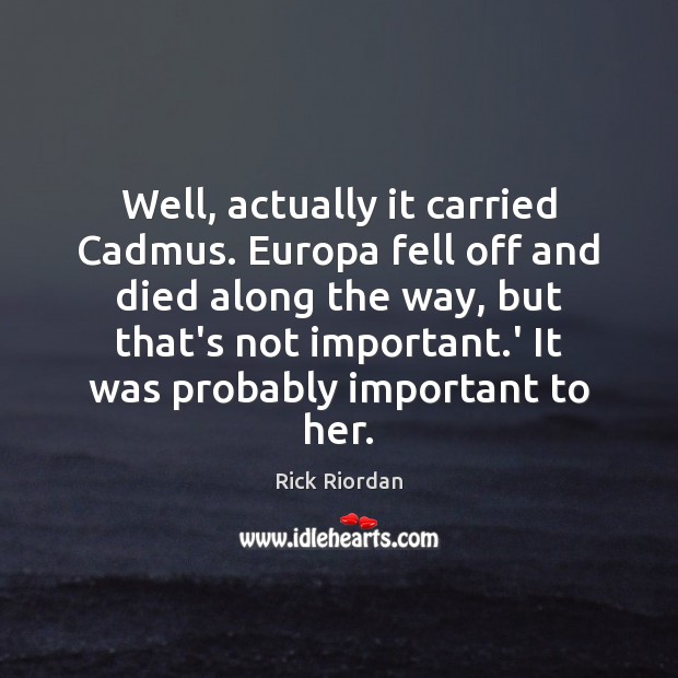 Well, actually it carried Cadmus. Europa fell off and died along the Rick Riordan Picture Quote