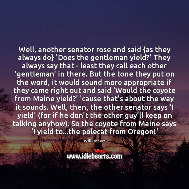 Well, another senator rose and said {as they always do} ‘Does the Will Rogers Picture Quote