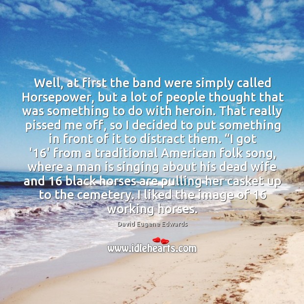 Well, at first the band were simply called Horsepower, but a lot David Eugene Edwards Picture Quote