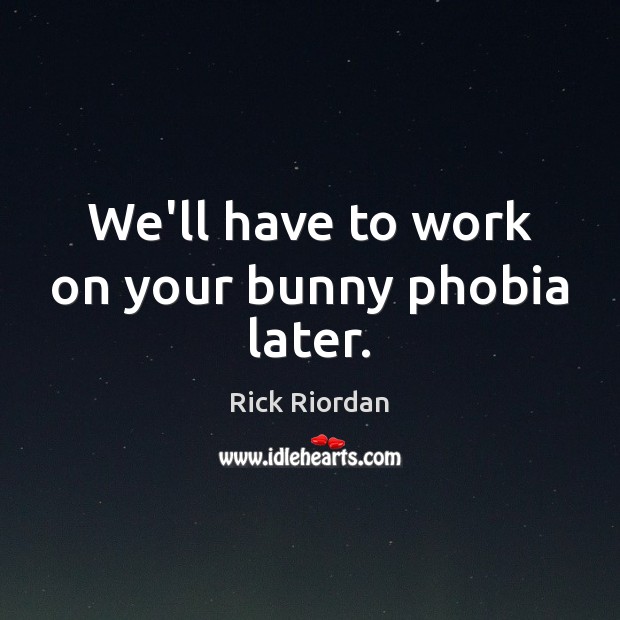 We’ll have to work on your bunny phobia later. Rick Riordan Picture Quote