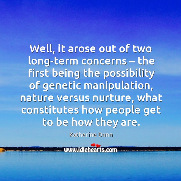 Well, it arose out of two long-term concerns – the first being the possibility of genetic manipulation Image