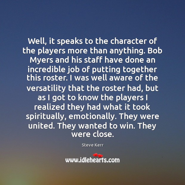 Well, it speaks to the character of the players more than anything. Steve Kerr Picture Quote