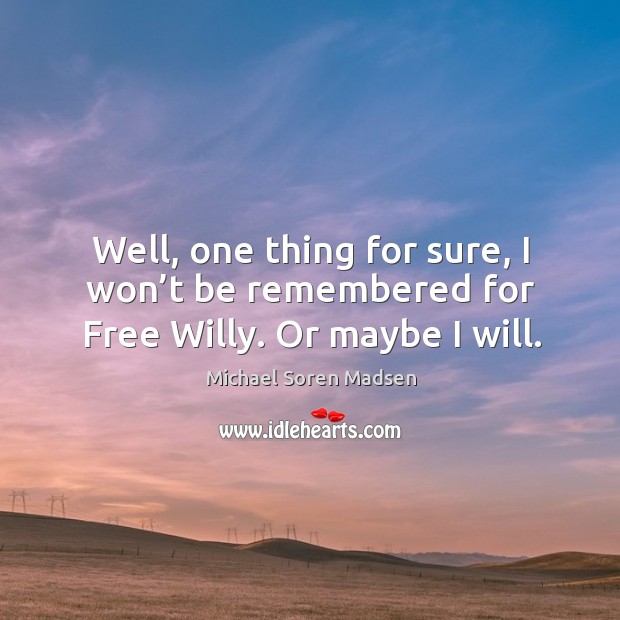 Well, one thing for sure, I won’t be remembered for free willy. Or maybe I will. Michael Soren Madsen Picture Quote