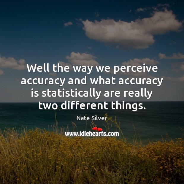 Well the way we perceive accuracy and what accuracy is statistically are Picture Quotes Image