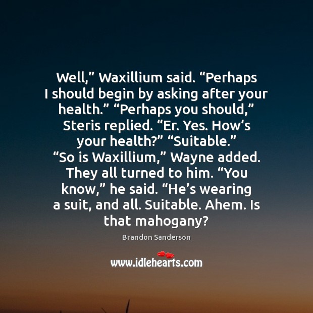 Well,” Waxillium said. “Perhaps I should begin by asking after your health.” “ Image