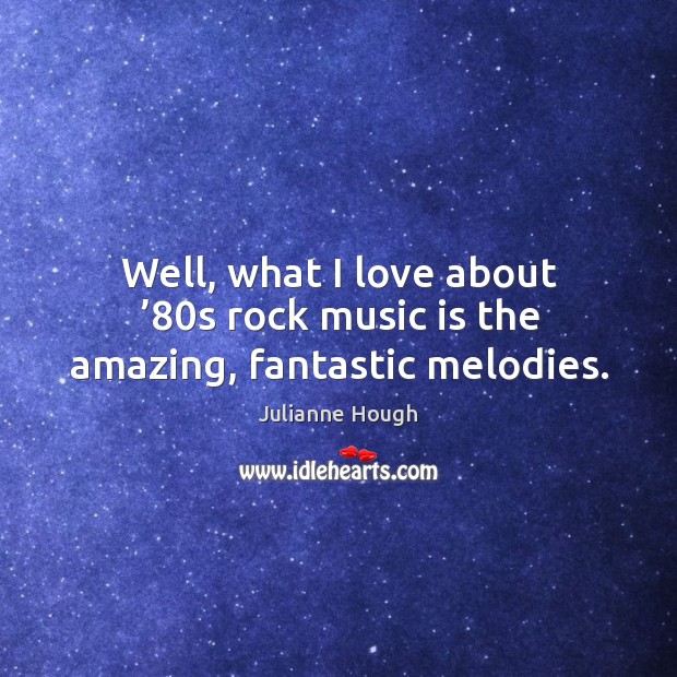 Well, what I love about ’80s rock music is the amazing, fantastic melodies. Music Quotes Image