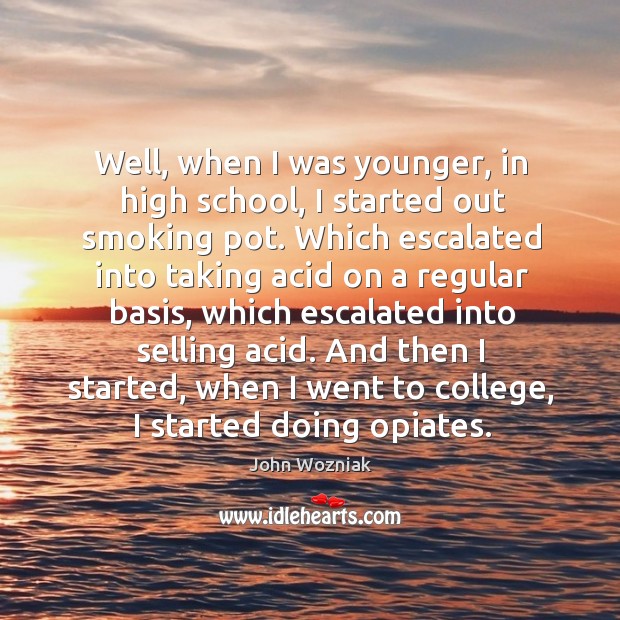 Well, when I was younger, in high school, I started out smoking pot. John Wozniak Picture Quote